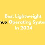 22+ Best Lightweight Linux Operating Systems In 2024