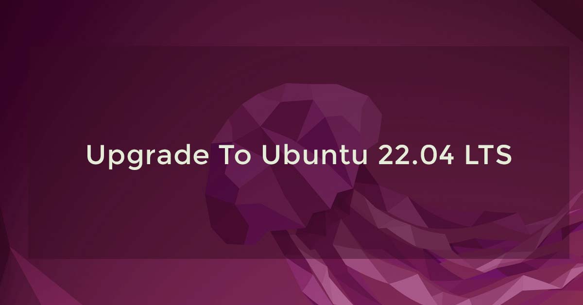 Upgrade To Ubuntu 22.04 LTS From Ubuntu 20.04 LTS Or Ubuntu 21.10