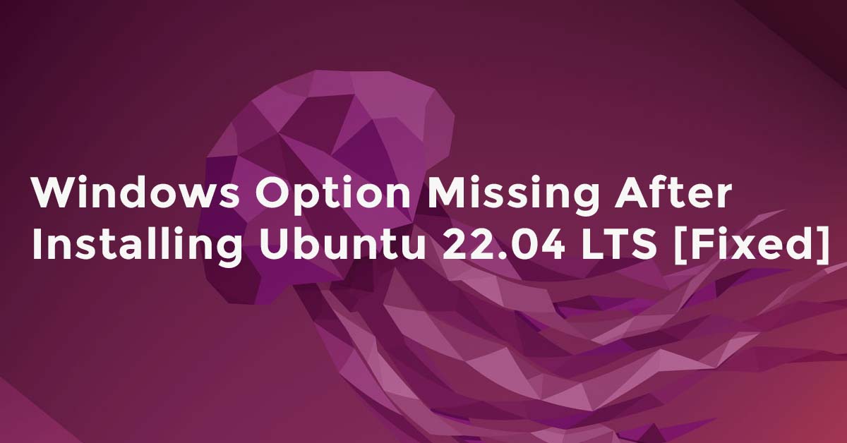 Windows Option Missing After Installing Ubuntu 22.04 LTS [Fixed]
