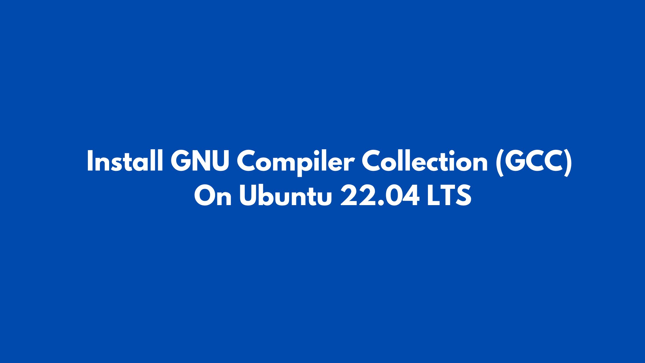 Install GNU Compiler Collection (GCC) On Ubuntu 22.04 LTS