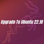 How To Upgrade To Ubuntu 22.10 ‘Kinetic Kudu’