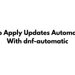 How To Apply Updates Automatically With dnf-automatic In RHEL, AlmaLinux And Rocky Linux [2024]