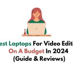 Best Laptops For Video Editing On A Budget In 2024: (Guide & Reviews)