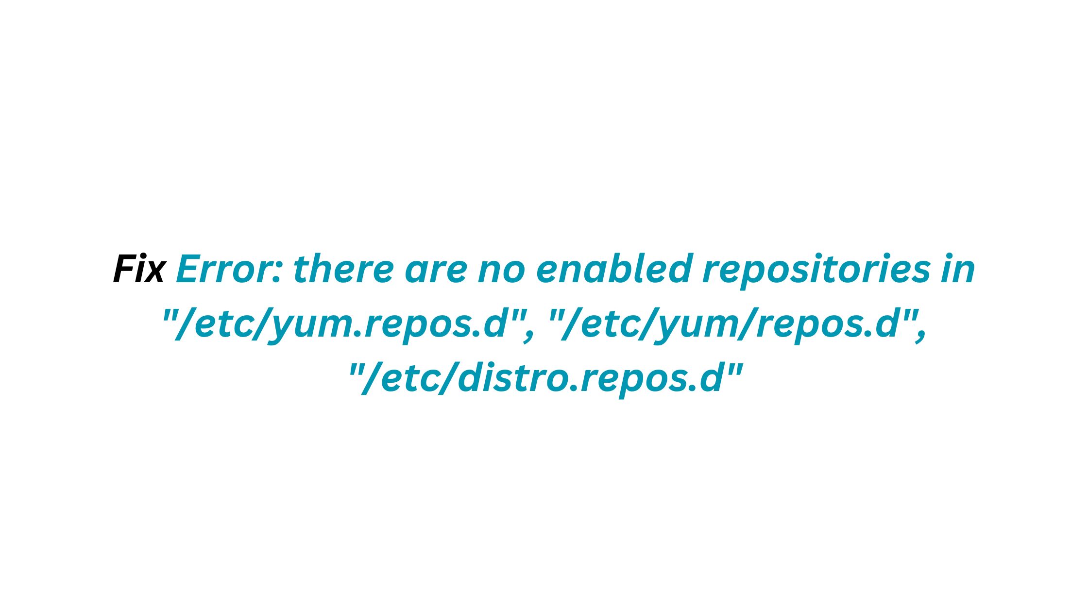 Fix Error: there are no enabled repositories in "/etc/yum.repos.d", "/etc/yum/repos.d", "/etc/distro.repos.d".