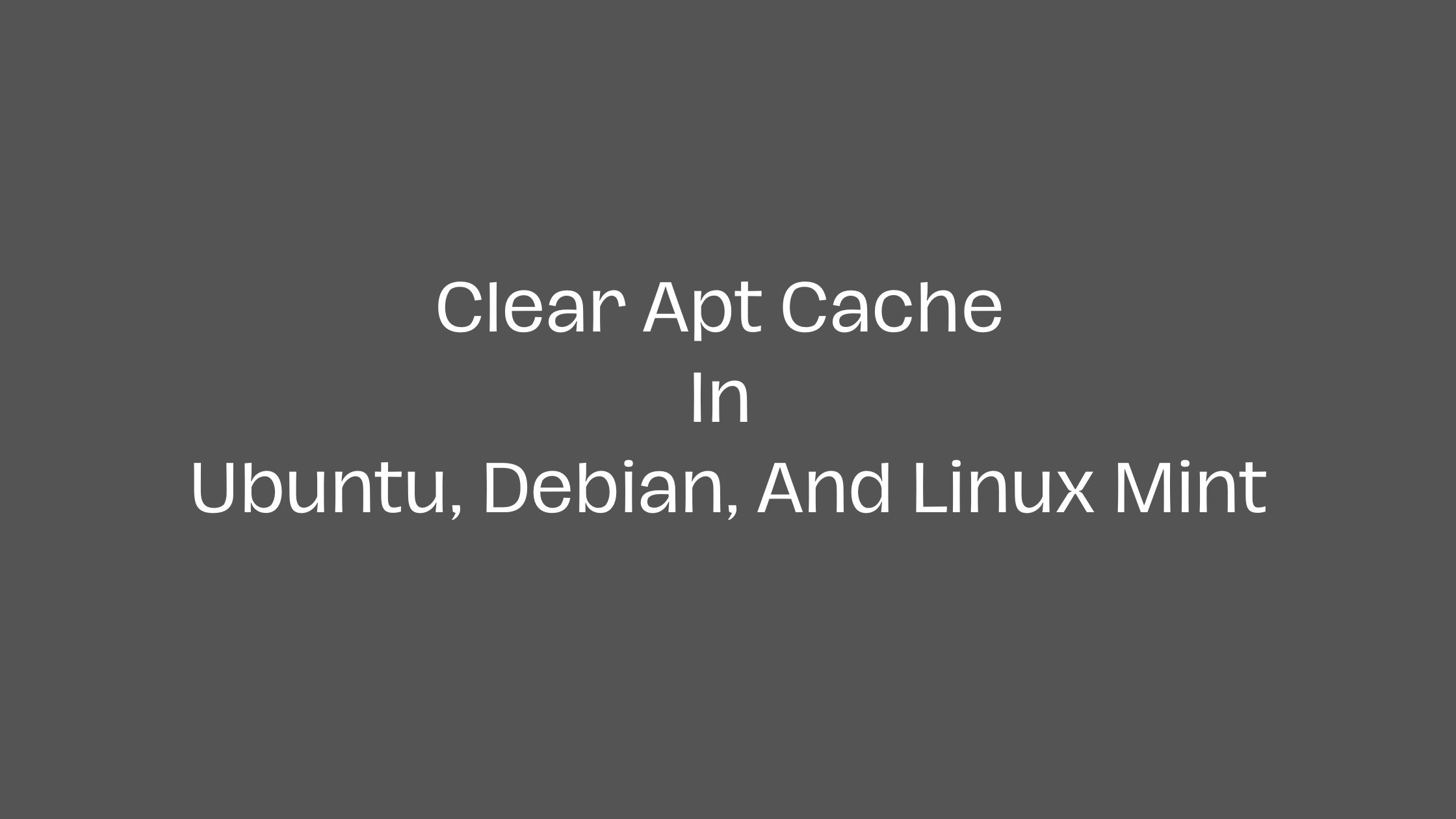 How To Clear Apt Cache In Ubuntu 24.04 LTS, Debian, And Linux Mint In 2024