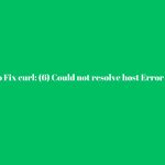 How To Fix curl: (6) Could not resolve host Error in Linux