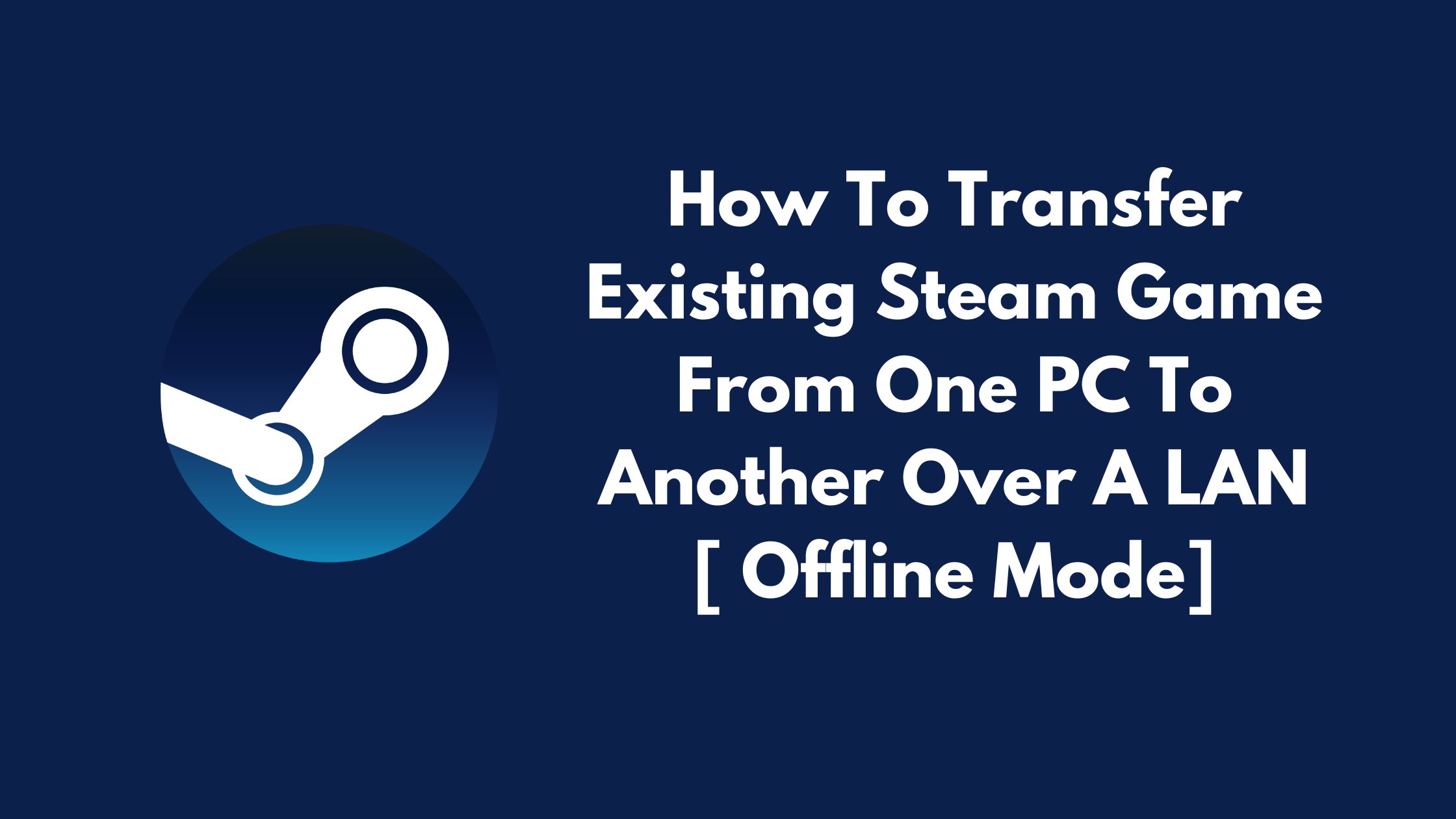 How To Transfer Existing Steam Game From One PC To Another Over A LAN