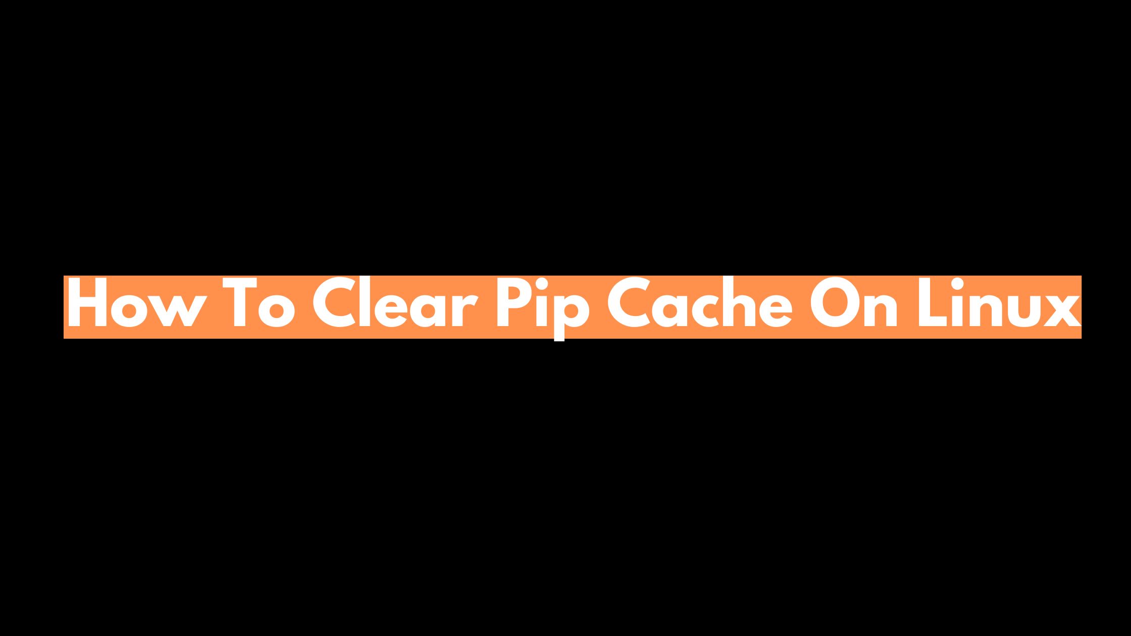 How To Clear Pip Cache On Linux