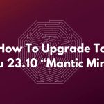 How To Upgrade To Ubuntu 23.10 “Mantic Minotaur”