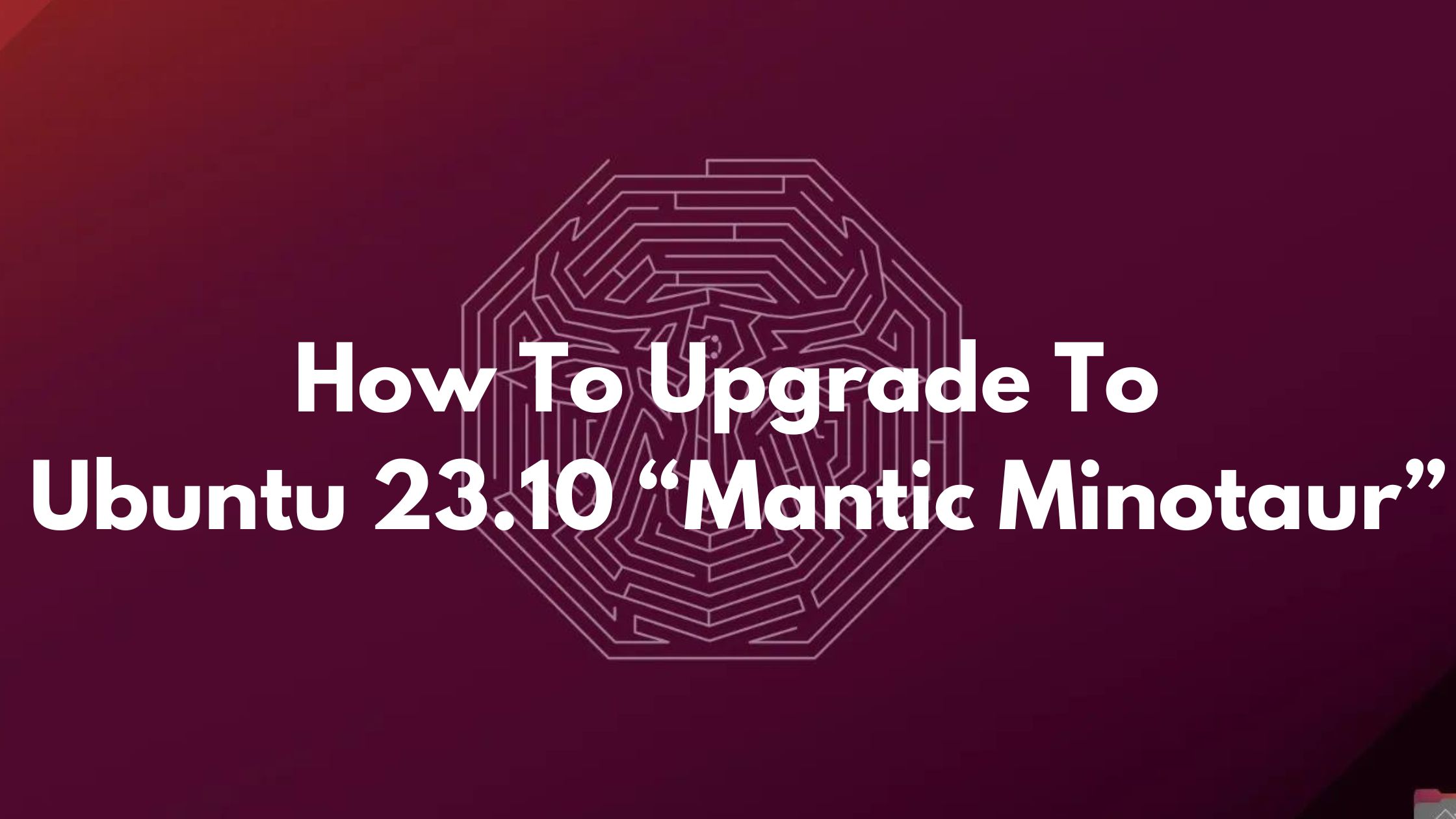 How To Upgrade To Ubuntu 23.10 “Mantic Minotaur”
