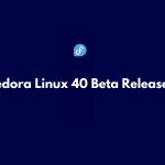 Fedora Linux 40 Beta Released