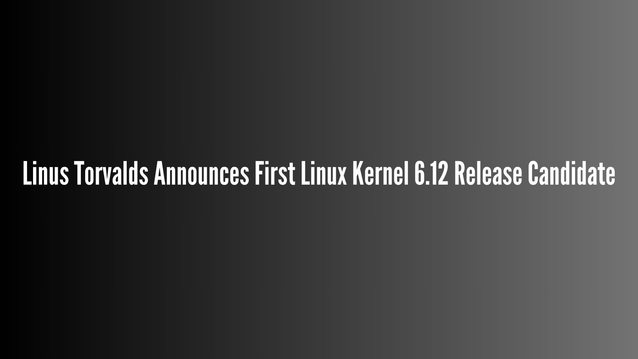 Linus Torvalds Announces First Linux Kernel 6.12 Release Candidate